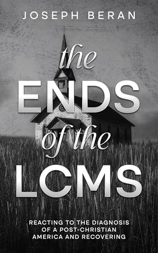 The Ends of the LCMS: Reacting to the Diagnosis of a Post-Christian America and Recovering (Kindle Edition)