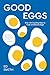 Good Eggs: Over 100 Cracking Ways to Cook and Elevate Eggs