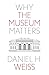 Why the Museum Matters (Why X Matters Series)