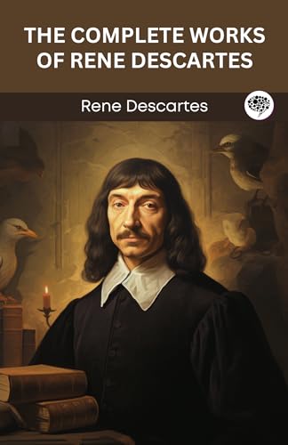 The Complete Works of Rene Descartes: Discourse on the Method, Meditations on First Philosophy & More (Grapevine Edition) (The Masters of Philosophy Collection: Timeless Writings)