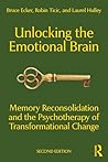 Unlocking the Emotional Brain: Memory Reconsolidation and the Psychotherapy of Transformational Change Unlocking the Emotional Brain: Memory Reconsolidation and the Psychotherapy of Transformational Change
