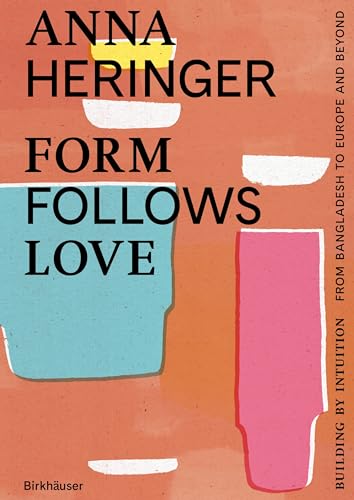 Form Follows Love: Building by Intuition – from Bangladesh to Europe and Beyond (Hardcover)