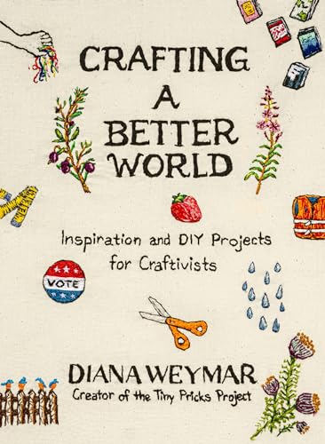 Crafting a Better World: Inspiration and DIY Projects for Craftivists: A Dynamic Craft Book with Hands-On Projects, Learn to Make Art that Makes a Difference (Hardcover)