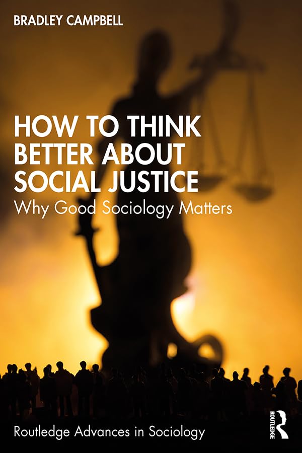 How to Think Better About Social Justice: Why Good Sociology Matters (Routledge Advances in Sociology)
