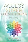 Access Super Consciousness: Raise Your Frequency to Overcome Your Biggest Obstacles (RJ Spina's Self-Healing, 3) Access Super Consciousness: Raise Your Frequency to Overcome Your Biggest Obstacles (RJ Spina's Self-Healing, 3)
