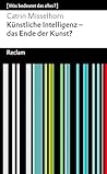 Künstliche Intelligenz – das Ende der Kunst?: [Was bedeutet das alles?] – Misselhorn, Catrin – Erläuterungen – Denkanstöße – Analyse (Reclams Universal-Bibliothek) (German Edition)