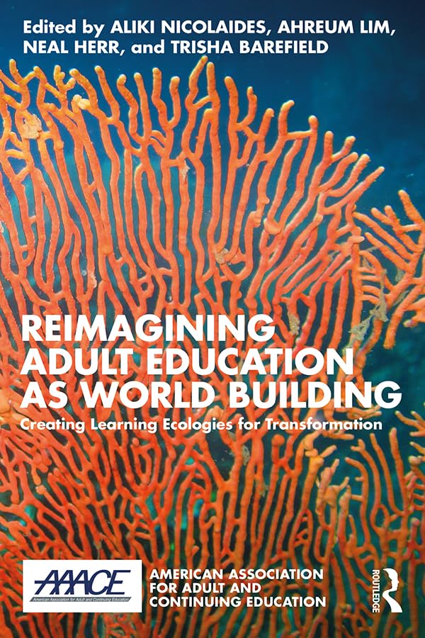 Reimagining Adult Education as World Building: Creating Learning Ecologies for Transformation (American Association for Adult and Continuing Education)