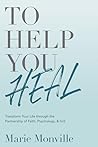 To Help You Heal: Transform Your Life through the Partnership of Faith, Psychology, & Grit To Help You Heal: Transform Your Life through the Partnership of Faith, Psychology, & Grit