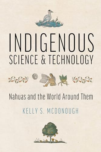 Indigenous Science and Technology: Nahuas and the World Around Them (Hardcover)
