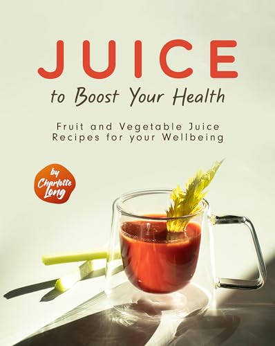 Juice to Boost Your Health: Fruit and Vegetable Juice Recipes for your Wellbeing (Kindle Edition)