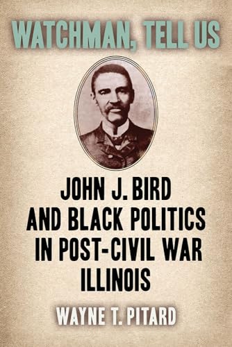 Watchman, Tell Us: John J. Bird and Black Politics in Post-Civil War Illinois (Paperback)