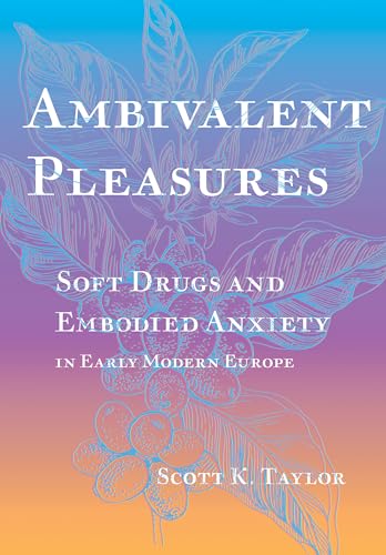 Ambivalent Pleasures: Soft Drugs and Embodied Anxiety in Early Modern Europe (Hardcover)