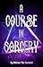 A Course In Sorcery by Terry Yarbrough