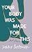 Your Body Was Made For This