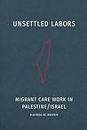 Unsettled Labors: Migrant Care Work in Palestine/Israel