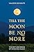 Till the Moon Be No More by Valerie Schultz