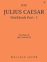 ICSE Julius Caesar Workbook Part - 1 : For Class IX (Act I and Act II)