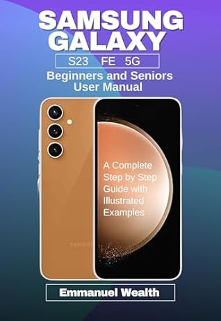 SAMSUNG GALAXY S23 FE 5G Beginners and Seniors User Manual: A Complete Step by Step Guide with Illustrated Examples