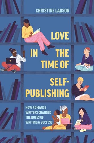 Love in the Time of Self-Publishing: How Romance Writers Changed the Rules of Writing and Success (Hardcover)