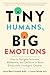 Tiny Humans, Big Emotions: How to Navigate Tantrums, Meltdowns, and Defiance to Raise Emotionally Intelligent Children