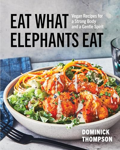 Eat What Elephants Eat: Vegan Recipes for a Strong Body and a Gentle Spirit (A Cookbook)