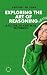 Exploring the Art of Reasoning by Prophet pd John Exploring the Art of Reasoning by Prophet pd John
