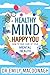 Healthy Mind, Happy You: How to Take Care of Your Mental Health Everything you need to know about anxiety and mental health