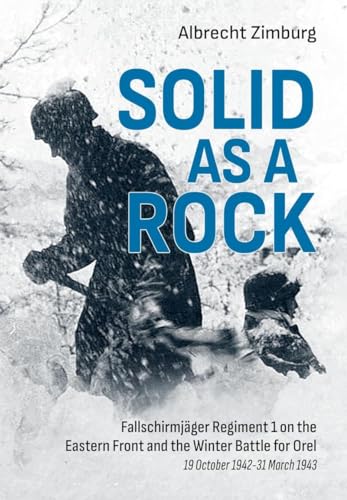 Solid As a Rock: Fallschirmjäger Regiment 1 on the Eastern Front and the Winter Battle for Orel (19 October 1942 – 31 March 1943)