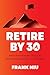 Retire by 30: Achieve Financial Freedom through the FIRE Movement and Live Life on Your Own Terms