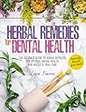 Herbal Remedies for Dental Health: Naturally Nourish Your Smile | The Ultimate Guide to Herbal Remedies for Optimal Dental Health and Holistic Oral Care