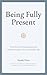 Being Fully Present: True Stories of Epiphanies and Powerful Lessons from Everyday Life