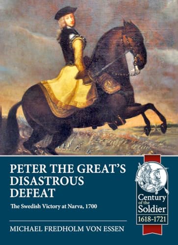 Peter the Great’s Disastrous Defeat: The Swedish Victory at Narva, 1700 (Century of the Soldier 1618-1721)