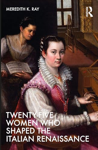 Twenty-Five Women Who Shaped the Italian Renaissance (Twenty Five Women Who Shaped the...)