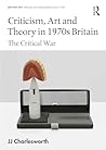 Criticism, Art and Theory in 1970s Britain by JJ Charlesworth