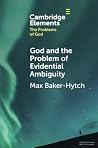 God and the Problem of Evidential Ambiguity (Elements in the Problems of God) God and the Problem of Evidential Ambiguity (Elements in the Problems of God)