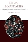 Ritual Boundaries: Magic and Differentiation in Late Antique Christianity (Christianity in Late Antiquity) (Volume 14)