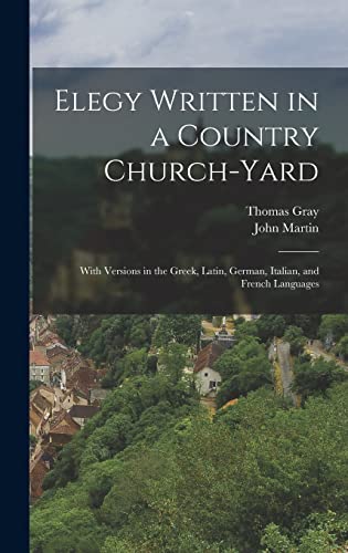 Elegy Written in a Country Church-yard: With Versions in the Greek, Latin, German, Italian, and French Languages