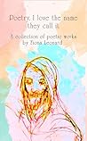 Poetry, I love the name they call it: A collection of poetic works by Fiona Leonard Poetry, I love the name they call it: A collection of poetic works by Fiona Leonard