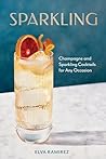 Sparkling: Champagne and Sparkling Cocktails for Any Occasion - A Cocktail Book Sparkling: Champagne and Sparkling Cocktails for Any Occasion - A Cocktail Book