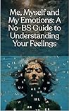 Me, Myself, and My Emotions: A No-BS Guide to Managing My Emotions