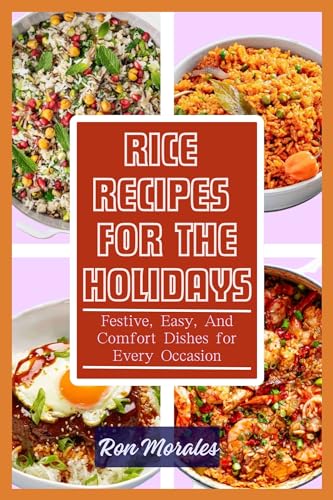 Rice Recipes For The Holidays: Festive, Easy, And Comfort Dishes for Every Occasion || The Festive Flavors of Rice: A Holiday Cookbook (Kindle Edition)