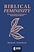 Biblical Femininity: Discovering Clarity and Freedom in God's Design for Women