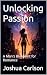 Unlocking Passion by Joshua Carlson