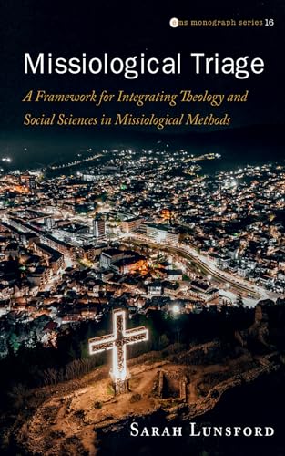 Missiological Triage: A Framework for Integrating Theology and Social Sciences in Missiological Methods (Evangelical Missiological Society Monograph Series)