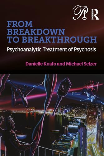 From Breakdown to Breakthrough: Psychoanalytic Treatment of Psychosis (Psychoanalysis in a New Key Book Series)