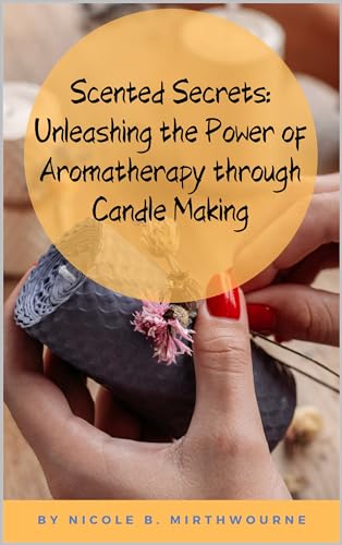 Scented Secrets: Unleashing the Power of Aromatherapy through Candle Making (Kindle Edition)