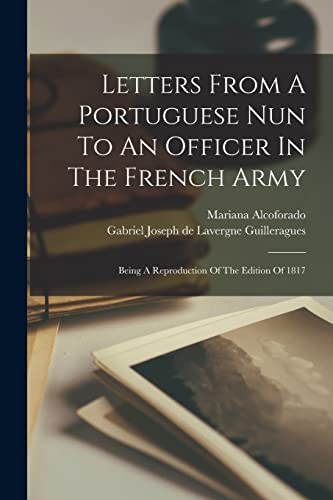 Letters From A Portuguese Nun To An Officer In The French Army: Being A Reproduction Of The Edition Of 1817