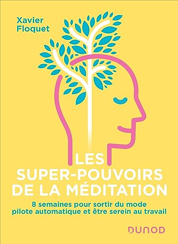 Les super-pouvoirs de la méditation: 8 semaines pour sortir du mode pilote automatique et être serein au travail (French Edition)