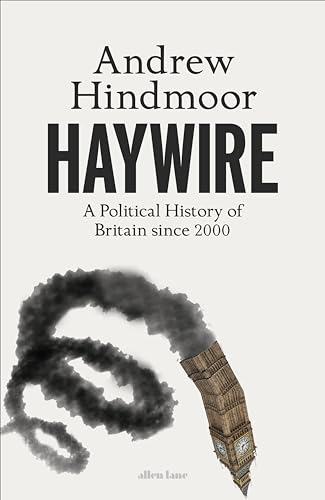 Haywire: A Political History of Britain since 2000 (Kindle Edition)
