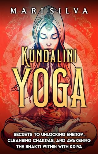Kundalini Yoga: Secrets to Unlocking Energy, Cleansing Chakras, and Awakening the Shakti within with Kriya (Spiritual Yoga)